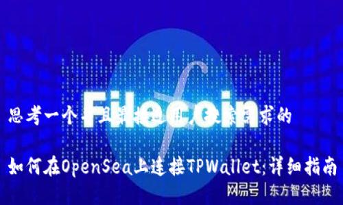 思考一个并且最接近用户搜索需求的

如何在OpenSea上连接TPWallet：详细指南