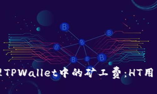 如何有效管理TPWallet中的矿工费：HT用户的全面指南