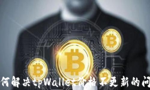 
如何解决tpWallet价格不更新的问题
