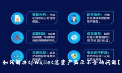 如何解决tpWallet总资产显示不全的问题？