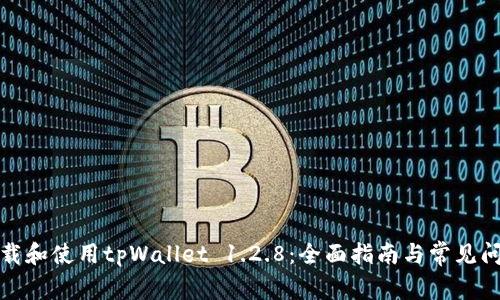如何下载和使用tpWallet 1.2.8：全面指南与常见问题解答