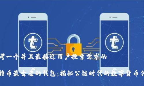思考一个并且最接近用户搜索需求的

比特币最古老的钱包：揭秘公链时代的数字货币传奇