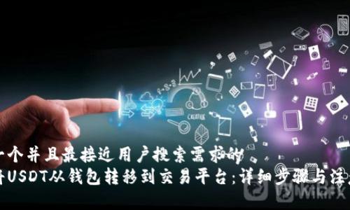 思考一个并且最接近用户搜索需求的  
如何将USDT从钱包转移到交易平台：详细步骤与注意事项