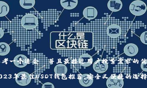 思考一个适合  并且最接近用户搜索需求的优质

2023年最佳USDT钱包推荐，安全又便捷的选择