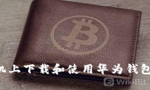 如何在手机上下载和使用华为钱包：完整指南