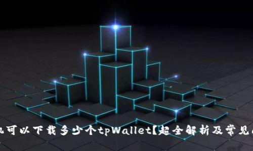 一只手机可以下载多少个tpWallet？超全解析及常见问题解答