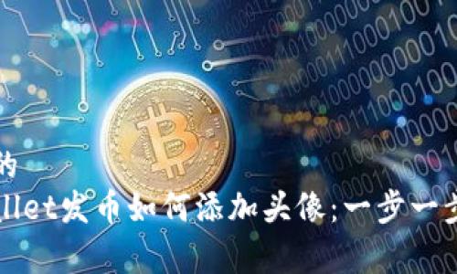 优秀的
tpWallet发币如何添加头像:一步一步指南