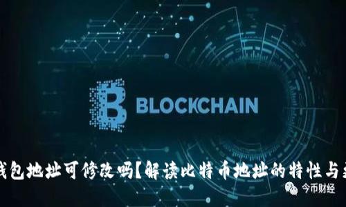 比特币钱包地址可修改吗？解读比特币地址的特性与更改方式