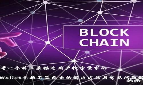 思考一个并且最接近用户搜索需求的

tpWallet兑换不显示币的解决方法与常见问题解析