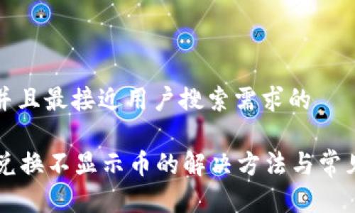 思考一个并且最接近用户搜索需求的

tpWallet兑换不显示币的解决方法与常见问题解析