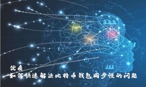 优质
如何快速解决比特币钱包同步慢的问题