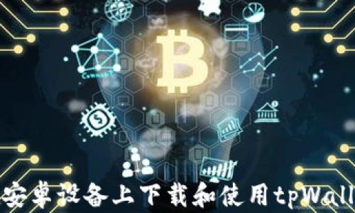 
如何在安卓设备上下载和使用tpWallet软件