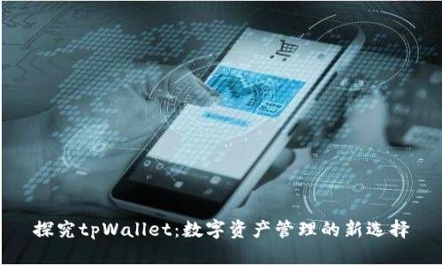 探究tpWallet：数字资产管理的新选择