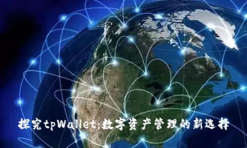 探究tpWallet：数字资产管理的新选择