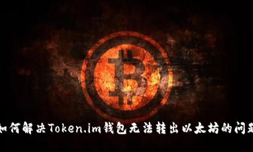 如何解决Token.im钱包无法转出以太坊的问题