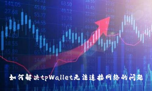 如何解决tpWallet无法连接网络的问题