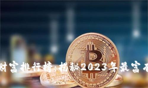 比特币钱包财富排行榜：揭秘2023年最富有的钱包地址