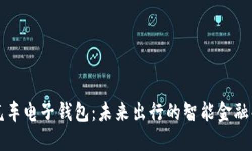 区块链汽车电子钱包：未来出行的智能金融解决方案