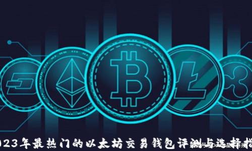 
2023年最热门的以太坊交易钱包评测与选择指南
