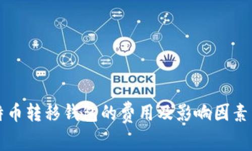比特币转移钱包的费用及影响因素详解