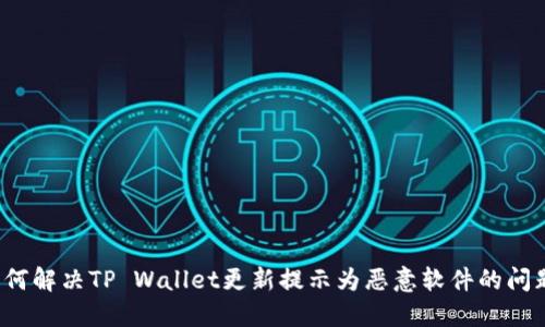 如何解决TP Wallet更新提示为恶意软件的问题？