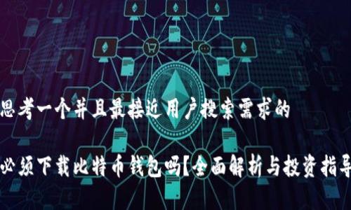 思考一个并且最接近用户搜索需求的

必须下载比特币钱包吗？全面解析与投资指导
