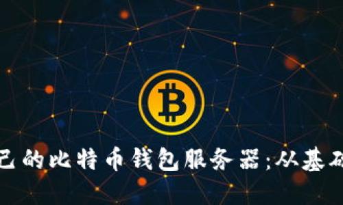 如何搭建自己的比特币钱包服务器：从基础到高级指南