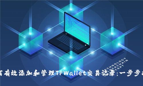 如何有效添加和管理TPWallet交易记录：一步步指南