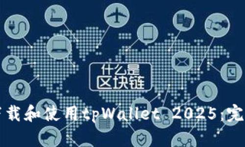 如何下载和使用tpWallet 2025：完整指南