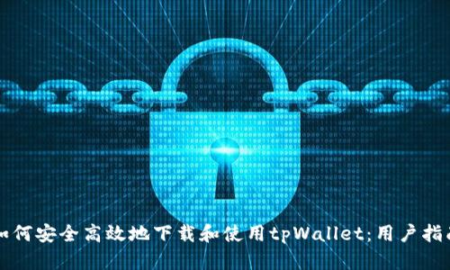 如何安全高效地下载和使用tpWallet：用户指南