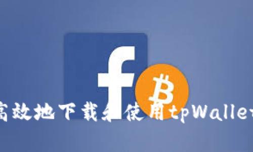 如何安全高效地下载和使用tpWallet：用户指南
