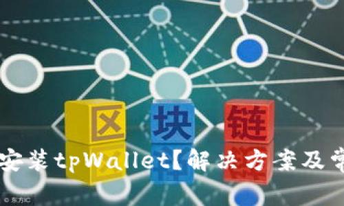 为什么无法安装tpWallet？解决方案及常见问题解析