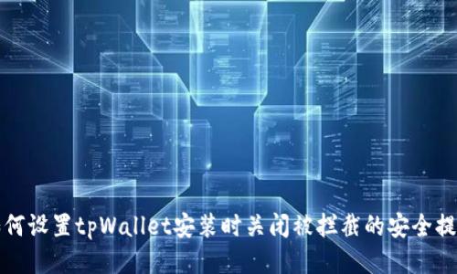 如何设置tpWallet安装时关闭被拦截的安全提示